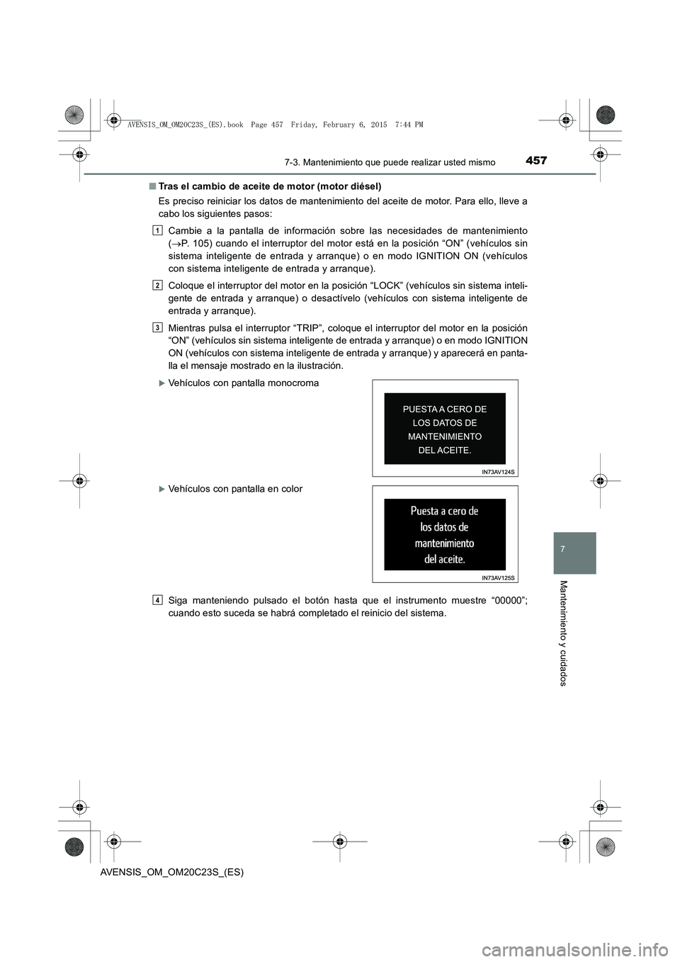 TOYOTA AVENSIS 2015  Manual del propietario (in Spanish) 4577-3. Mantenimiento que puede realizar usted mismo
AVENSIS_OM_OM20C23S_(ES)
7
Mantenimiento y cuidados
■Tras el cambio de aceite de motor (motor diésel)
Es preciso reiniciar los datos de mantenim