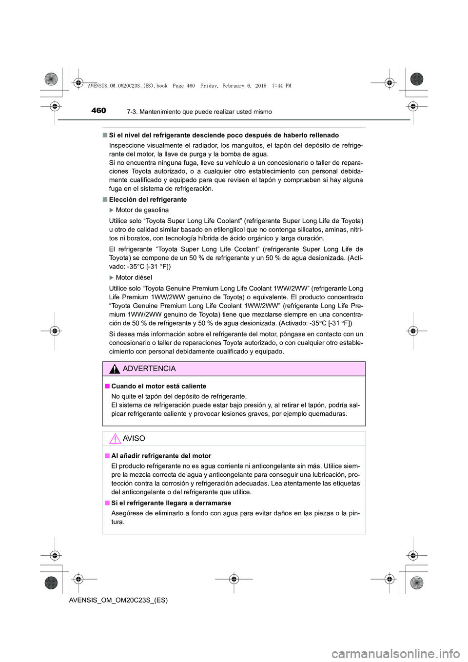TOYOTA AVENSIS 2015  Manual del propietario (in Spanish) 4607-3. Mantenimiento que puede realizar usted mismo
AVENSIS_OM_OM20C23S_(ES)
■Si el nivel del refrigerante desciende poco después de haberlo rellenado
Inspeccione visualmente el radiador, los mang