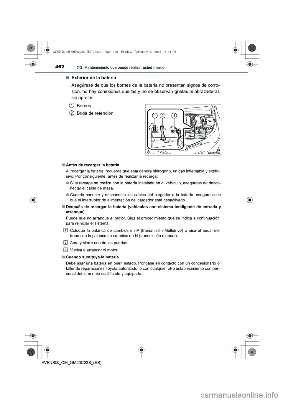 TOYOTA AVENSIS 2015 Manual del propietario (in Spanish) 4627-3. Mantenimiento que puede realizar usted mismo
AVENSIS_OM_OM20C23S_(ES)■
Exterior de la batería
Asegúrese de que los bornes de la batería no presentan signos de corro-
sión, no hay conexio TOYOTA AVENSIS 2015 Manual del propietario (in Spanish) 4627-3. Mantenimiento que puede realizar usted mismo
AVENSIS_OM_OM20C23S_(ES)■
Exterior de la batería
Asegúrese de que los bornes de la batería no presentan signos de corro-
sión, no hay conexio