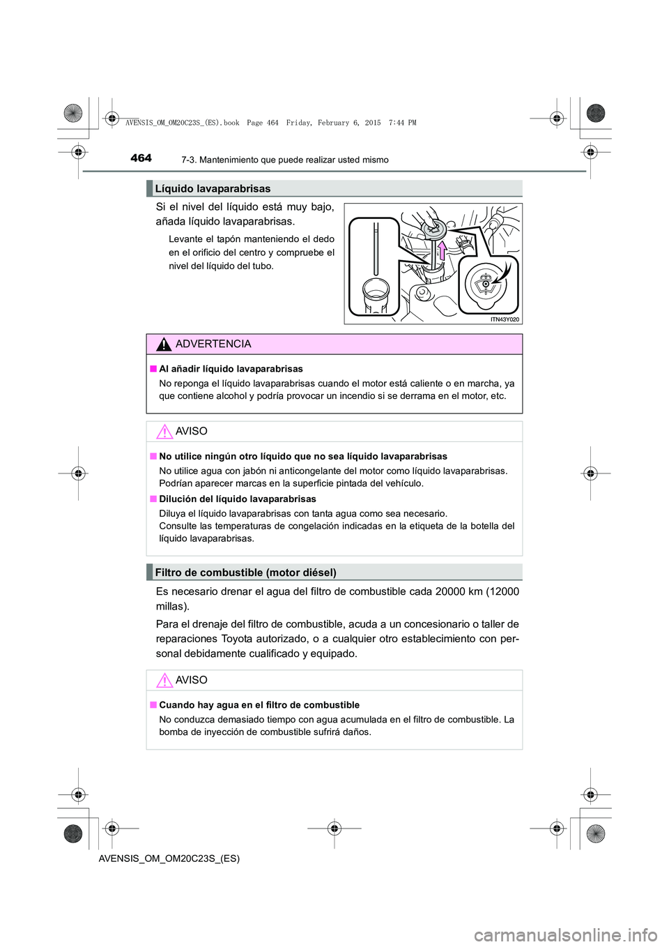TOYOTA AVENSIS 2015 Manual del propietario (in Spanish) 4647-3. Mantenimiento que puede realizar usted mismo
AVENSIS_OM_OM20C23S_(ES)
Si el nivel del líquido está muy bajo,
añada líquido lavaparabrisas.
Levante el tapón manteniendo el dedo
en el orifi TOYOTA AVENSIS 2015 Manual del propietario (in Spanish) 4647-3. Mantenimiento que puede realizar usted mismo
AVENSIS_OM_OM20C23S_(ES)
Si el nivel del líquido está muy bajo,
añada líquido lavaparabrisas.
Levante el tapón manteniendo el dedo
en el orifi
