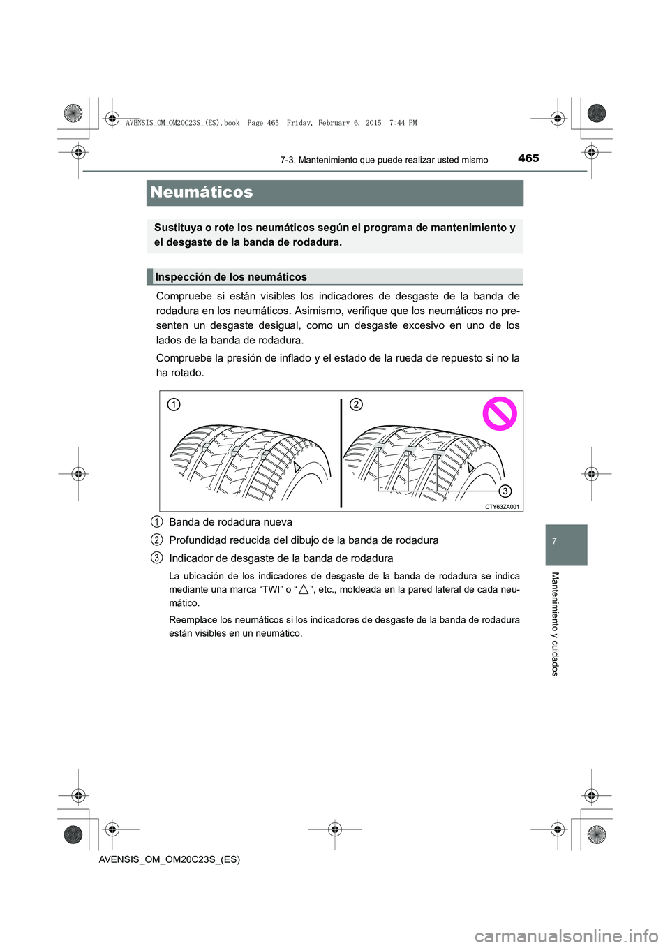 TOYOTA AVENSIS 2015 Manual del propietario (in Spanish) 4657-3. Mantenimiento que puede realizar usted mismo
AVENSIS_OM_OM20C23S_(ES)
7
Mantenimiento y cuidados
Neumáticos
Compruebe si están visibles los indicadores de desgaste de la banda de
rodadura en TOYOTA AVENSIS 2015 Manual del propietario (in Spanish) 4657-3. Mantenimiento que puede realizar usted mismo
AVENSIS_OM_OM20C23S_(ES)
7
Mantenimiento y cuidados
Neumáticos
Compruebe si están visibles los indicadores de desgaste de la banda de
rodadura en