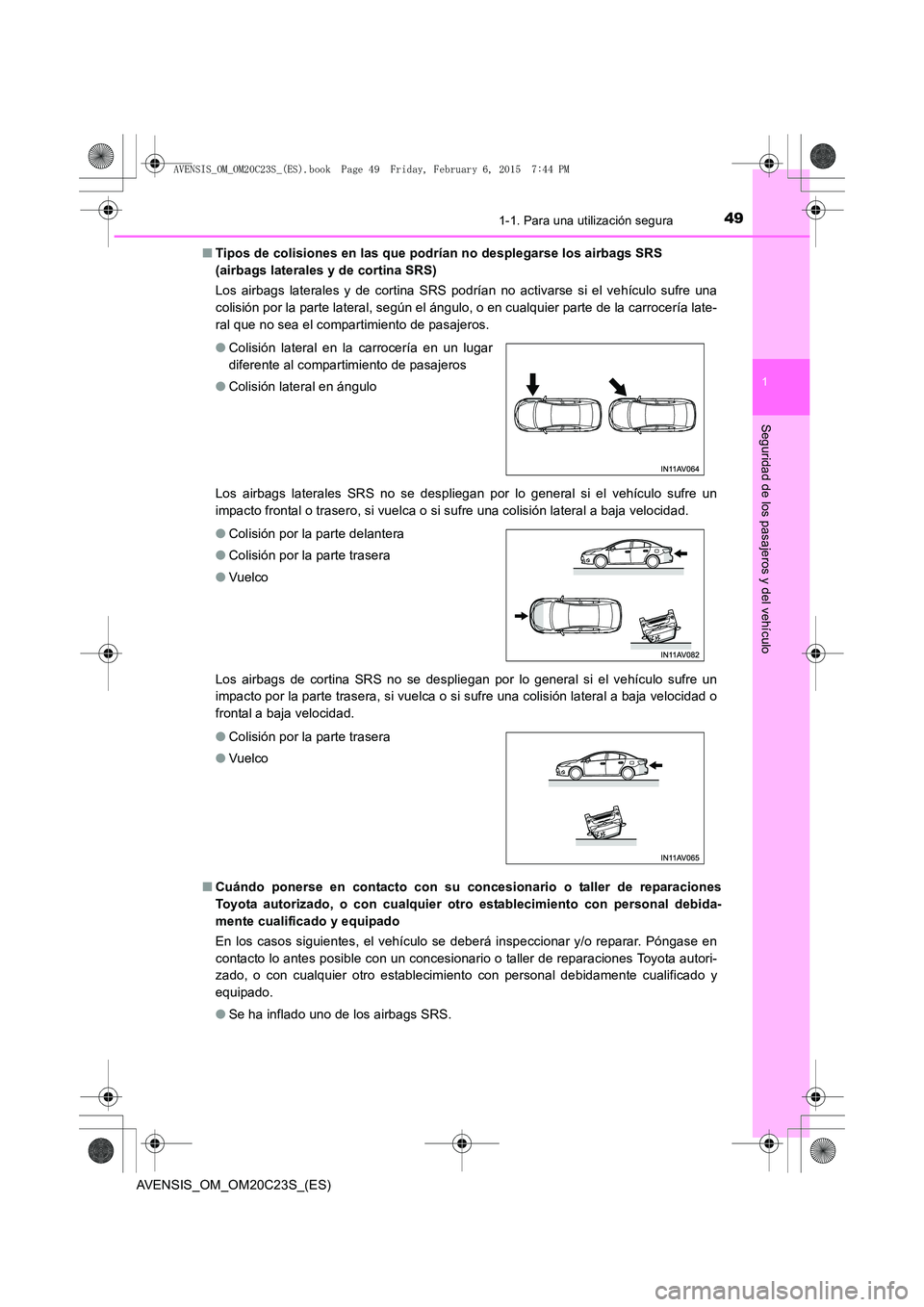 TOYOTA AVENSIS 2015  Manual del propietario (in Spanish) 491-1. Para una utilización segura
1
AVENSIS_OM_OM20C23S_(ES)
Seguridad de los pasajeros y del vehículo
■Tipos de colisiones en las que podrían no desplegarse los airbags SRS 
(airbags laterales 