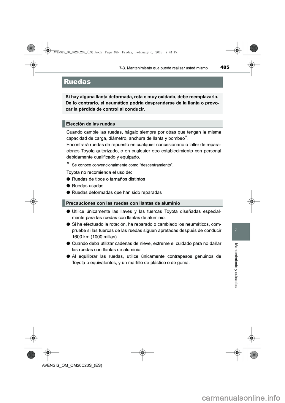 TOYOTA AVENSIS 2015 Manual del propietario (in Spanish) 4857-3. Mantenimiento que puede realizar usted mismo
AVENSIS_OM_OM20C23S_(ES)
7
Mantenimiento y cuidados
Ruedas
Cuando cambie las ruedas, hágalo siempre por otras que tengan la misma
capacidad de car TOYOTA AVENSIS 2015 Manual del propietario (in Spanish) 4857-3. Mantenimiento que puede realizar usted mismo
AVENSIS_OM_OM20C23S_(ES)
7
Mantenimiento y cuidados
Ruedas
Cuando cambie las ruedas, hágalo siempre por otras que tengan la misma
capacidad de car