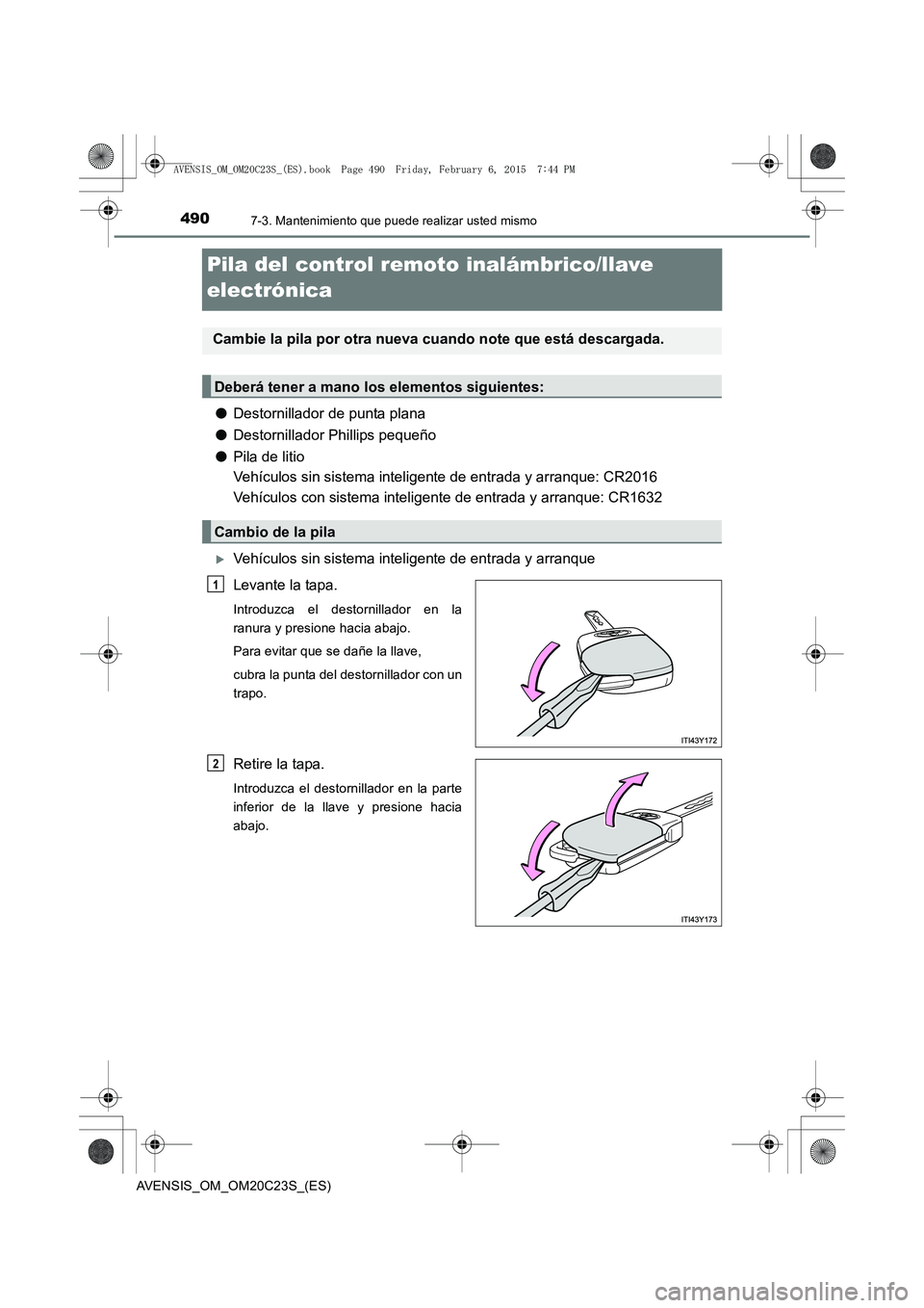 TOYOTA AVENSIS 2015 Manual del propietario (in Spanish) 4907-3. Mantenimiento que puede realizar usted mismo
AVENSIS_OM_OM20C23S_(ES)
Pila del control remoto inalámbrico/llave
electrónica
●Destornillador de punta plana
● Destornillador Phillips pequ TOYOTA AVENSIS 2015 Manual del propietario (in Spanish) 4907-3. Mantenimiento que puede realizar usted mismo
AVENSIS_OM_OM20C23S_(ES)
Pila del control remoto inalámbrico/llave
electrónica
●Destornillador de punta plana
● Destornillador Phillips pequ