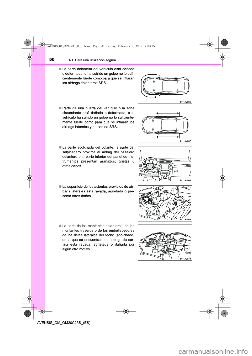 TOYOTA AVENSIS 2015  Manual del propietario (in Spanish) 501-1. Para una utilización segura
AVENSIS_OM_OM20C23S_(ES)●
La parte delantera del vehículo está dañada
o deformada, o ha sufrido un golpe no lo sufi-
cientemente fuerte como para que se inflar