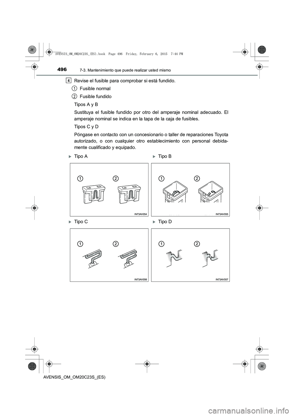 TOYOTA AVENSIS 2015  Manual del propietario (in Spanish) 4967-3. Mantenimiento que puede realizar usted mismo
AVENSIS_OM_OM20C23S_(ES)
Revise el fusible para comprobar si está fundido.Fusible normal
Fusible fundido
Tipos A y B
Sustituya el fusible fundido 