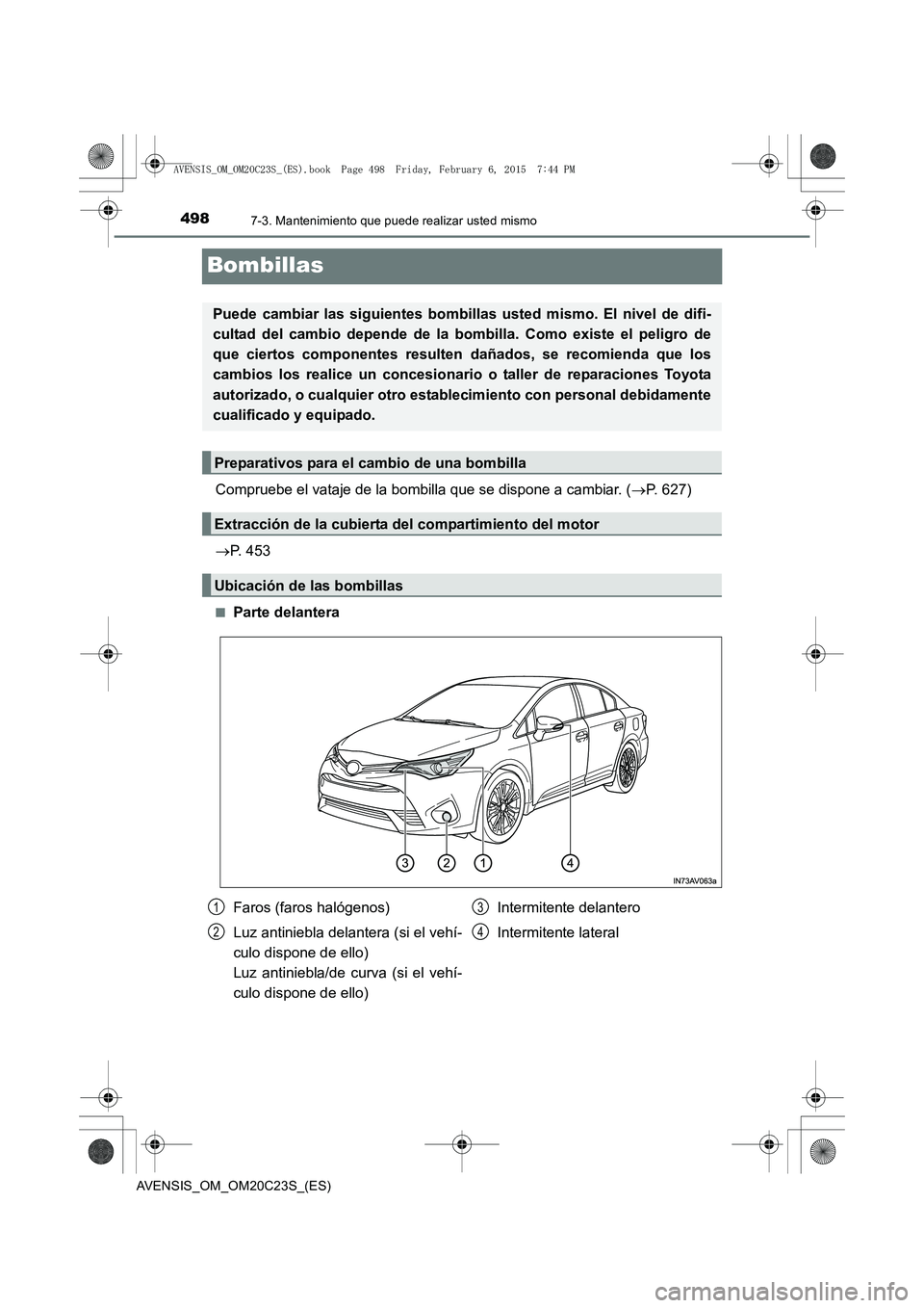 TOYOTA AVENSIS 2015  Manual del propietario (in Spanish) 4987-3. Mantenimiento que puede realizar usted mismo
AVENSIS_OM_OM20C23S_(ES)
Bombillas
Compruebe el vataje de la bombilla que se dispone a cambiar. (→P. 627)
→ P. 453
■Parte delantera
Puede cam