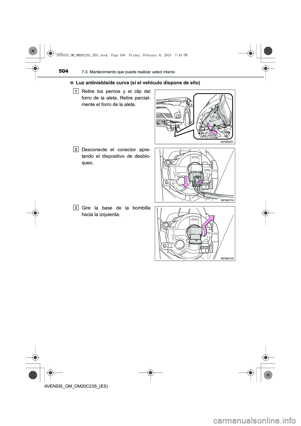 TOYOTA AVENSIS 2015  Manual del propietario (in Spanish) 5047-3. Mantenimiento que puede realizar usted mismo
AVENSIS_OM_OM20C23S_(ES)■
Luz antiniebla/de curva (si el vehículo dispone de ello)
Retire los pernos y el clip del
forro de la aleta. Retire par