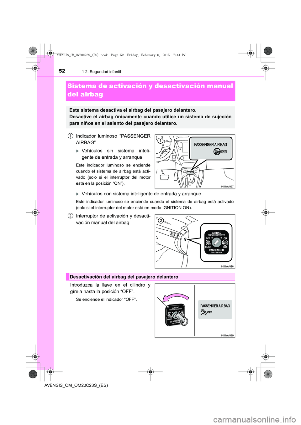 TOYOTA AVENSIS 2015  Manual del propietario (in Spanish) 521-2. Seguridad infantil
AVENSIS_OM_OM20C23S_(ES)
Sistema de activación y desactivación manual 
del airbag
Indicador luminoso “PASSENGER
AIRBAG”
�XVehículos sin sistema inteli-
gente de entrad