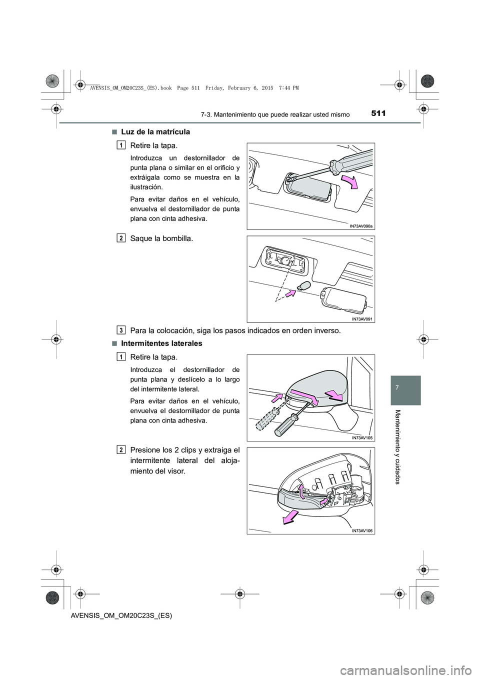 TOYOTA AVENSIS 2015 Manual del propietario (in Spanish) 5117-3. Mantenimiento que puede realizar usted mismo
AVENSIS_OM_OM20C23S_(ES)
7
Mantenimiento y cuidados
■Luz de la matrículaRetire la tapa.
Introduzca un destornillador de
punta plana o similar en TOYOTA AVENSIS 2015 Manual del propietario (in Spanish) 5117-3. Mantenimiento que puede realizar usted mismo
AVENSIS_OM_OM20C23S_(ES)
7
Mantenimiento y cuidados
■Luz de la matrículaRetire la tapa.
Introduzca un destornillador de
punta plana o similar en