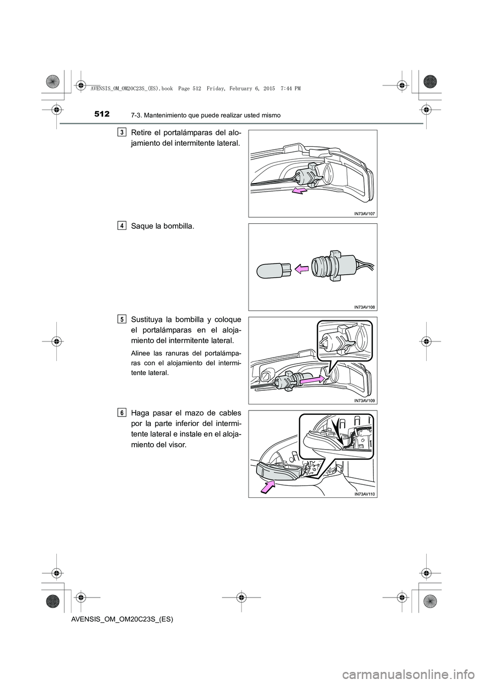TOYOTA AVENSIS 2015 Manual del propietario (in Spanish) 5127-3. Mantenimiento que puede realizar usted mismo
AVENSIS_OM_OM20C23S_(ES)
Retire el portalámparas del alo-
jamiento del intermitente lateral.
Saque la bombilla.
Sustituya la bombilla y coloque
el TOYOTA AVENSIS 2015 Manual del propietario (in Spanish) 5127-3. Mantenimiento que puede realizar usted mismo
AVENSIS_OM_OM20C23S_(ES)
Retire el portalámparas del alo-
jamiento del intermitente lateral.
Saque la bombilla.
Sustituya la bombilla y coloque
el