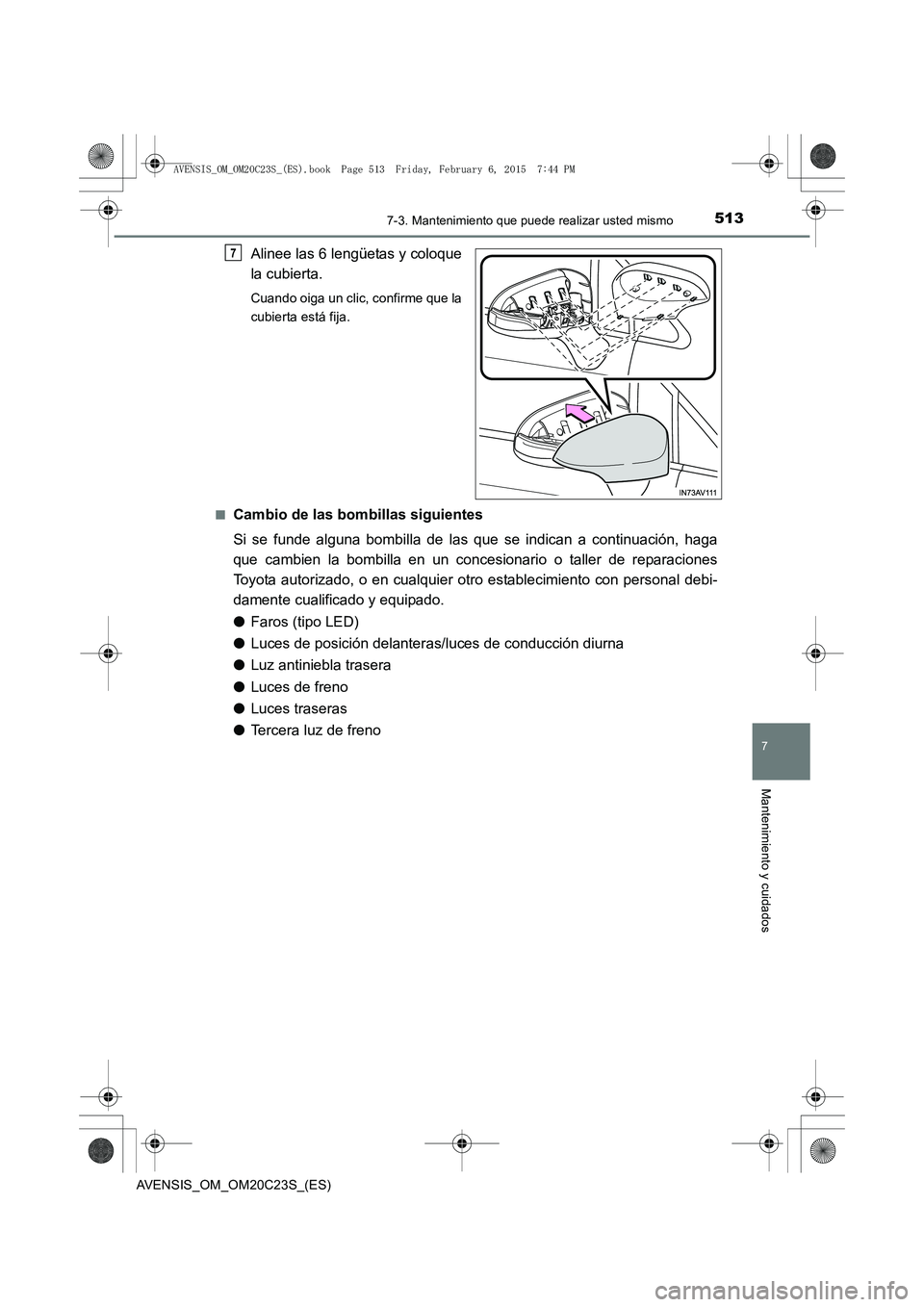 TOYOTA AVENSIS 2015 Manual del propietario (in Spanish) 5137-3. Mantenimiento que puede realizar usted mismo
AVENSIS_OM_OM20C23S_(ES)
7
Mantenimiento y cuidados
Alinee las 6 lengüetas y coloque
la cubierta.
Cuando oiga un clic, confirme que la
cubierta es TOYOTA AVENSIS 2015 Manual del propietario (in Spanish) 5137-3. Mantenimiento que puede realizar usted mismo
AVENSIS_OM_OM20C23S_(ES)
7
Mantenimiento y cuidados
Alinee las 6 lengüetas y coloque
la cubierta.
Cuando oiga un clic, confirme que la
cubierta es