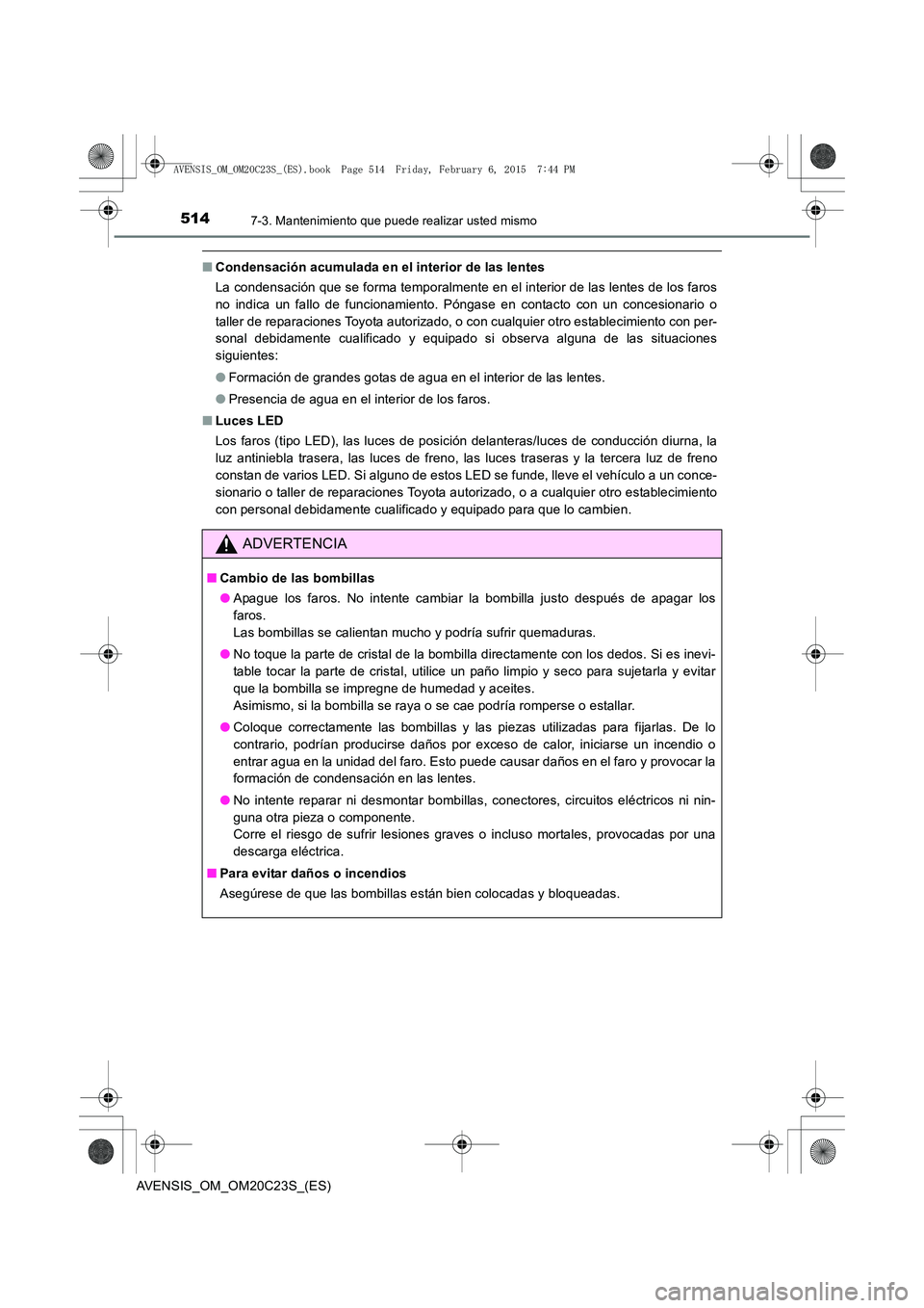 TOYOTA AVENSIS 2015 Manual del propietario (in Spanish) 5147-3. Mantenimiento que puede realizar usted mismo
AVENSIS_OM_OM20C23S_(ES)
■Condensación acumulada en el interior de las lentes
La condensación que se forma temporalmente en el interior de las TOYOTA AVENSIS 2015 Manual del propietario (in Spanish) 5147-3. Mantenimiento que puede realizar usted mismo
AVENSIS_OM_OM20C23S_(ES)
■Condensación acumulada en el interior de las lentes
La condensación que se forma temporalmente en el interior de las