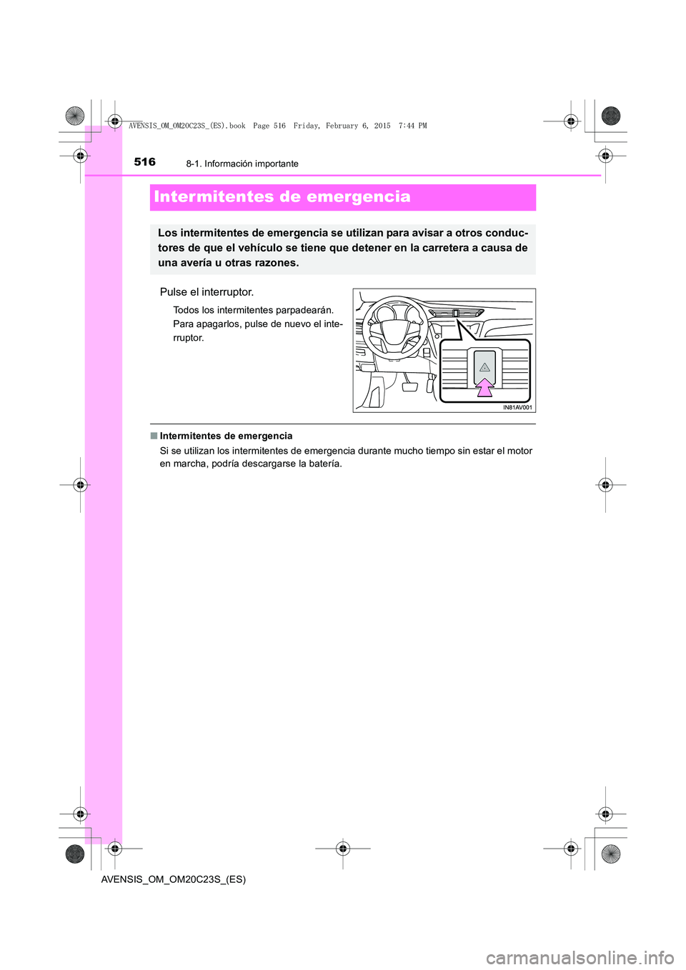 TOYOTA AVENSIS 2015 Manual del propietario (in Spanish) 5168-1. Información importante
AVENSIS_OM_OM20C23S_(ES)
Inter mitentes de emergencia
Pulse el interruptor.
Todos los intermitentes parpadearán.
Para apagarlos, pulse de nuevo el inte-
rruptor.
■I TOYOTA AVENSIS 2015 Manual del propietario (in Spanish) 5168-1. Información importante
AVENSIS_OM_OM20C23S_(ES)
Inter mitentes de emergencia
Pulse el interruptor.
Todos los intermitentes parpadearán.
Para apagarlos, pulse de nuevo el inte-
rruptor.
■I