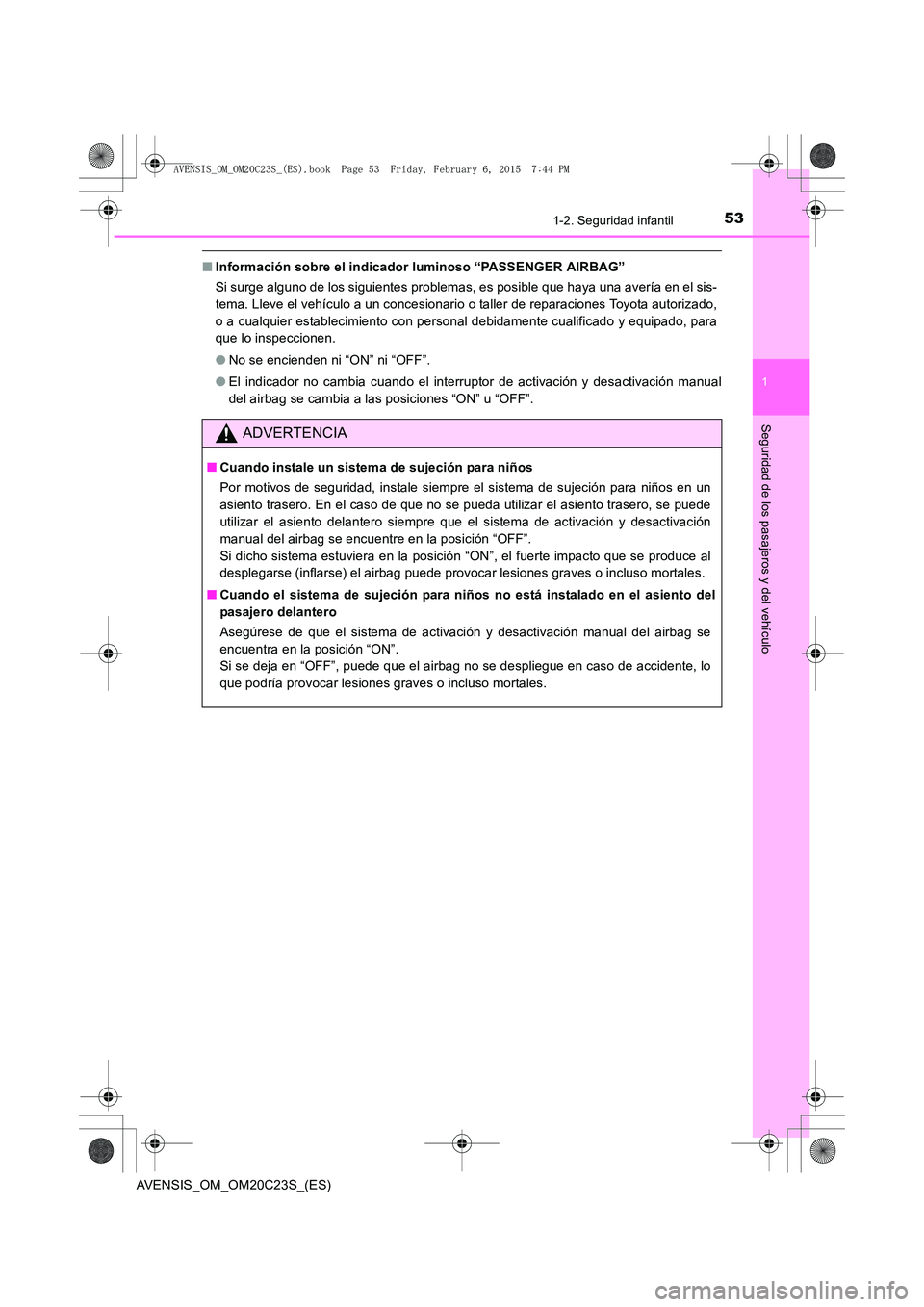 TOYOTA AVENSIS 2015  Manual del propietario (in Spanish) 531-2. Seguridad infantil
1
AVENSIS_OM_OM20C23S_(ES)
Seguridad de los pasajeros y del vehículo
■Información sobre el indicador luminoso “PASSENGER AIRBAG”
Si surge alguno de los siguientes pro