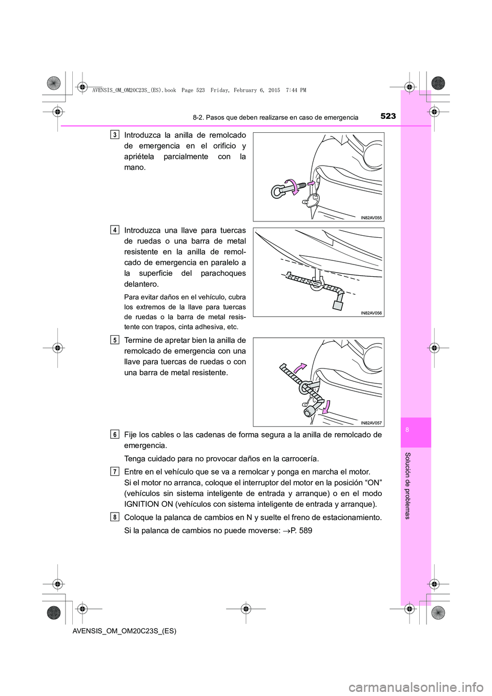 TOYOTA AVENSIS 2015 Manual del propietario (in Spanish) 5238-2. Pasos que deben realizarse en caso de emergencia
AVENSIS_OM_OM20C23S_(ES)
8
Solución de problemas
Introduzca la anilla de remolcado
de emergencia en el orificio y
apriétela parcialmente con TOYOTA AVENSIS 2015 Manual del propietario (in Spanish) 5238-2. Pasos que deben realizarse en caso de emergencia
AVENSIS_OM_OM20C23S_(ES)
8
Solución de problemas
Introduzca la anilla de remolcado
de emergencia en el orificio y
apriétela parcialmente con