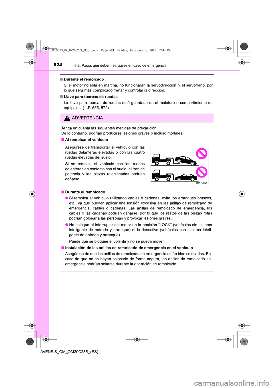 TOYOTA AVENSIS 2015 Manual del propietario (in Spanish) 5248-2. Pasos que deben realizarse en caso de emergencia
AVENSIS_OM_OM20C23S_(ES)
■Durante el remolcado
Si el motor no está en marcha, no funcionarán la servodirección ni el servofreno, por
lo qu TOYOTA AVENSIS 2015 Manual del propietario (in Spanish) 5248-2. Pasos que deben realizarse en caso de emergencia
AVENSIS_OM_OM20C23S_(ES)
■Durante el remolcado
Si el motor no está en marcha, no funcionarán la servodirección ni el servofreno, por
lo qu