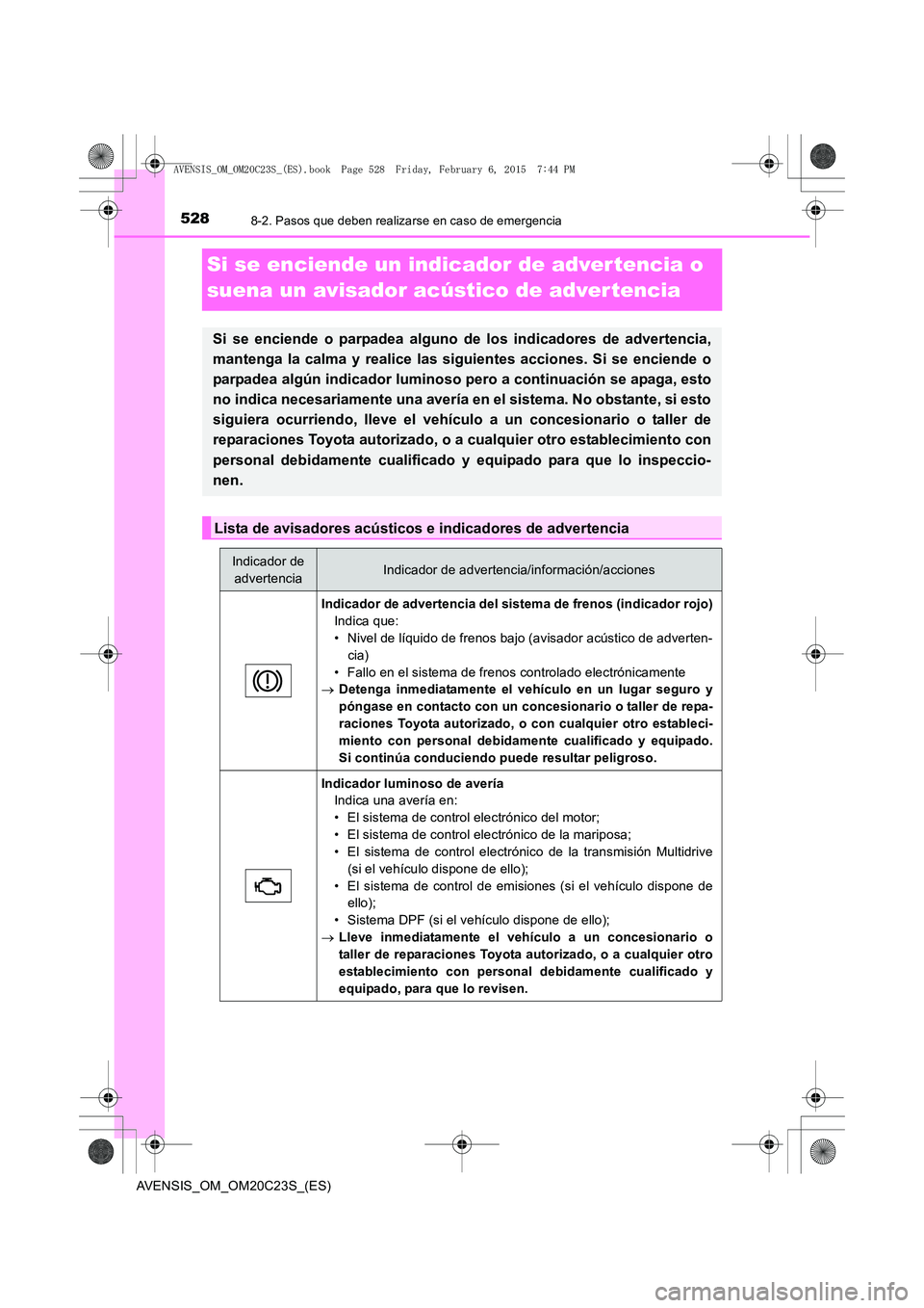 TOYOTA AVENSIS 2015 Manual del propietario (in Spanish) 5288-2. Pasos que deben realizarse en caso de emergencia
AVENSIS_OM_OM20C23S_(ES)
Si se enciende un indicador de adver tencia o
suena un avisador acústico de advertencia
Si se enciende o parpadea al TOYOTA AVENSIS 2015 Manual del propietario (in Spanish) 5288-2. Pasos que deben realizarse en caso de emergencia
AVENSIS_OM_OM20C23S_(ES)
Si se enciende un indicador de adver tencia o
suena un avisador acústico de advertencia
Si se enciende o parpadea al