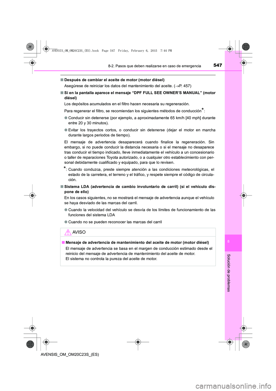 TOYOTA AVENSIS 2015 Manual del propietario (in Spanish) 5478-2. Pasos que deben realizarse en caso de emergencia
AVENSIS_OM_OM20C23S_(ES)
8
Solución de problemas
■Después de cambiar el aceite de motor (motor diésel)
Asegúrese de reiniciar los datos d TOYOTA AVENSIS 2015 Manual del propietario (in Spanish) 5478-2. Pasos que deben realizarse en caso de emergencia
AVENSIS_OM_OM20C23S_(ES)
8
Solución de problemas
■Después de cambiar el aceite de motor (motor diésel)
Asegúrese de reiniciar los datos d