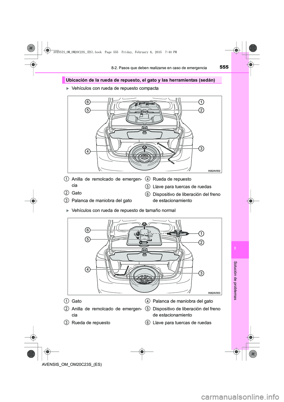TOYOTA AVENSIS 2015  Manual del propietario (in Spanish) 5558-2. Pasos que deben realizarse en caso de emergencia
AVENSIS_OM_OM20C23S_(ES)
8
Solución de problemas
�XVehículos con rueda de repuesto compacta
�XVehículos con rueda de repuesto de tamaño nor