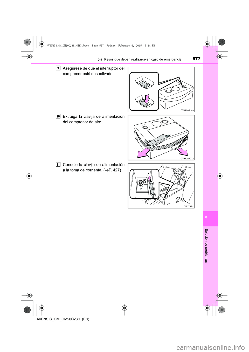 TOYOTA AVENSIS 2015  Manual del propietario (in Spanish) 5778-2. Pasos que deben realizarse en caso de emergencia
AVENSIS_OM_OM20C23S_(ES)
8
Solución de problemas
Asegúrese de que el interruptor del
compresor está desactivado.
Extraiga la clavija de alim