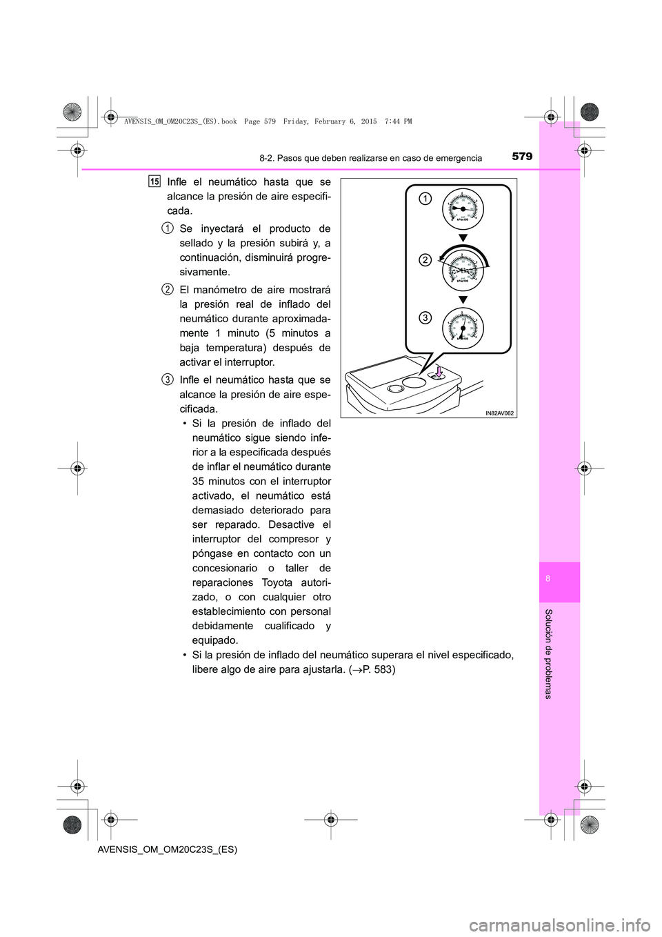 TOYOTA AVENSIS 2015  Manual del propietario (in Spanish) 5798-2. Pasos que deben realizarse en caso de emergencia
AVENSIS_OM_OM20C23S_(ES)
8
Solución de problemas
Infle el neumático hasta que se
alcance la presión de aire especifi-
cada.Se inyectará el 