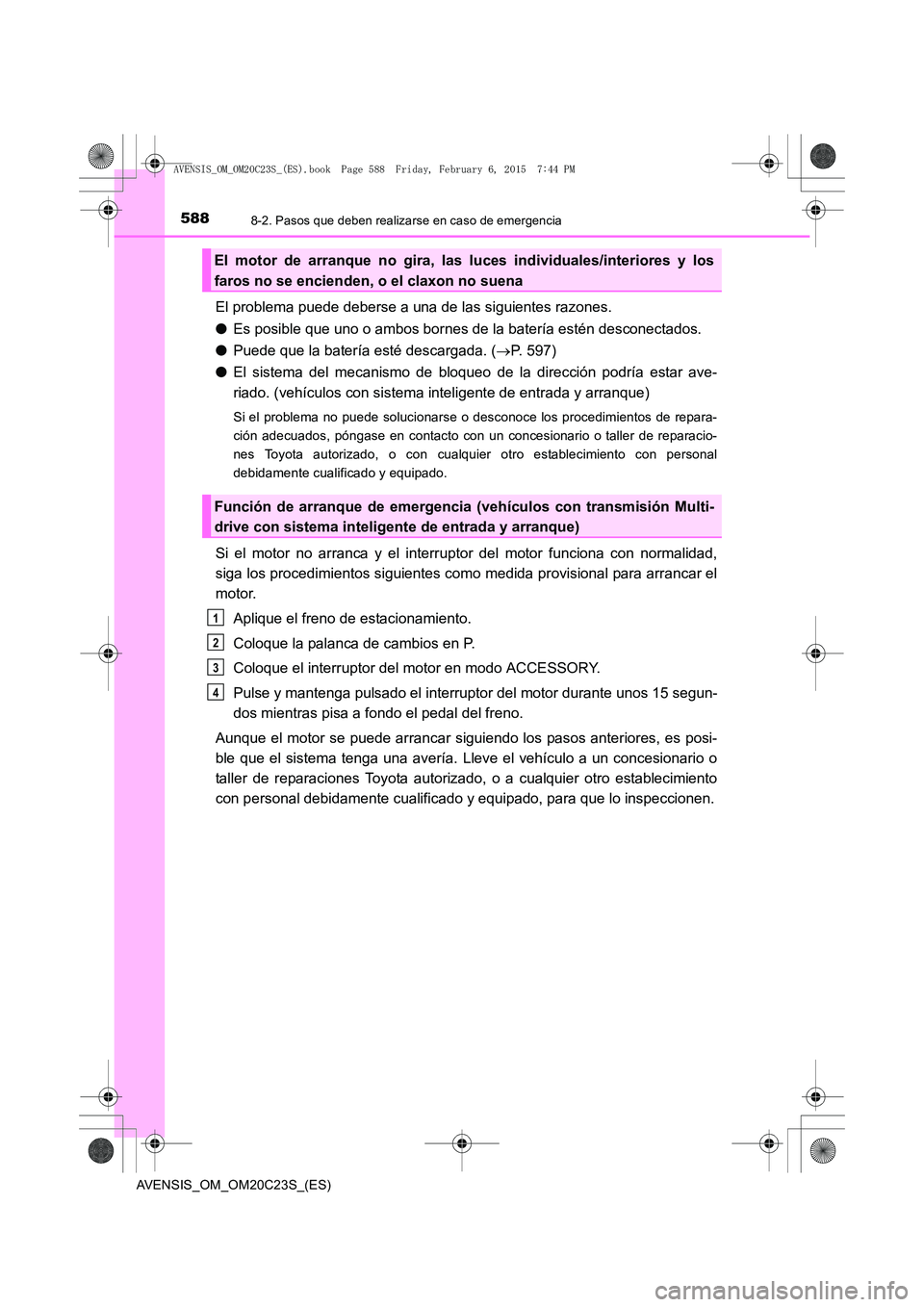 TOYOTA AVENSIS 2015  Manual del propietario (in Spanish) 5888-2. Pasos que deben realizarse en caso de emergencia
AVENSIS_OM_OM20C23S_(ES)
El problema puede deberse a una de las siguientes razones.
●Es posible que uno o ambos bornes de la batería estén 