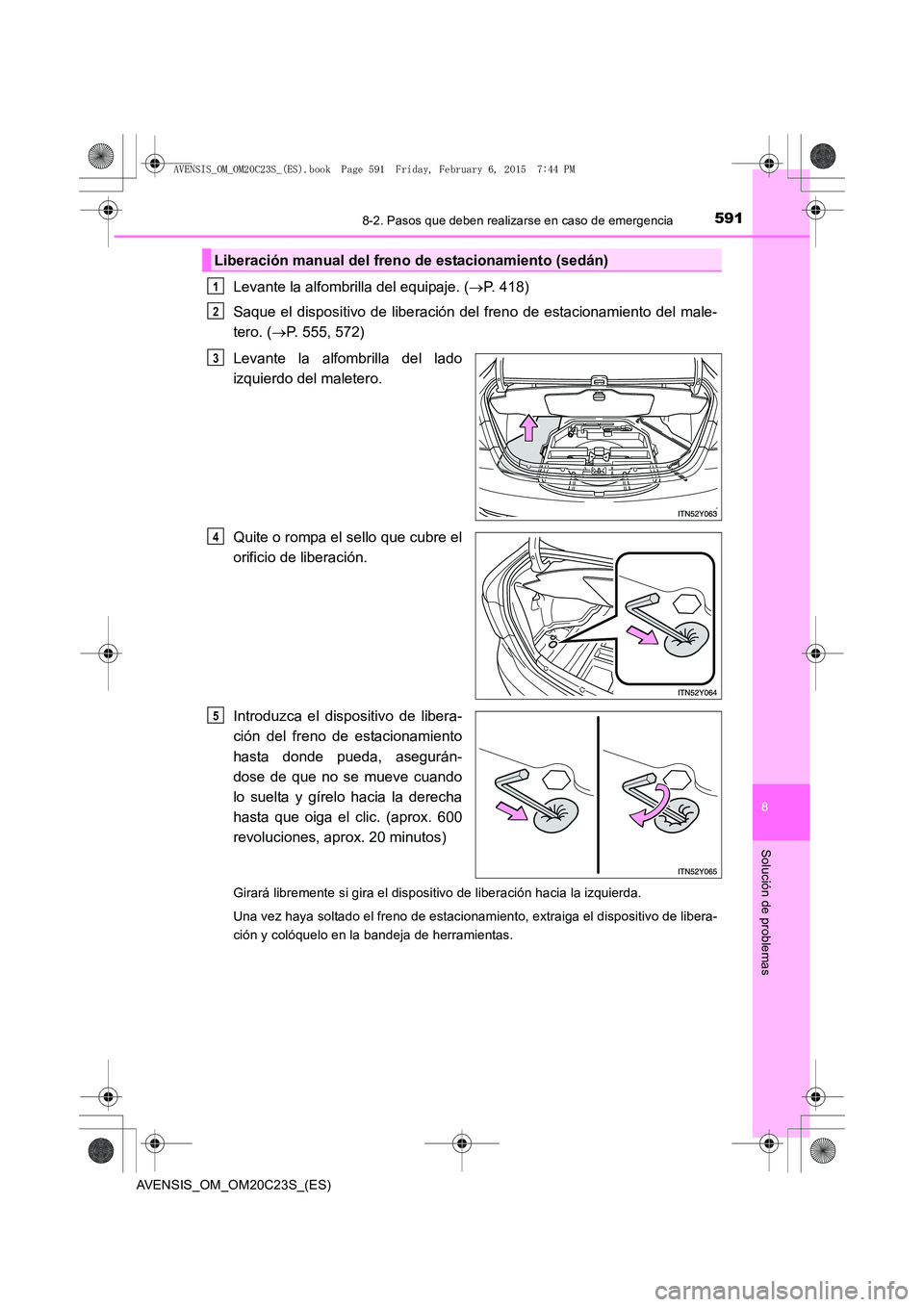 TOYOTA AVENSIS 2015  Manual del propietario (in Spanish) 5918-2. Pasos que deben realizarse en caso de emergencia
AVENSIS_OM_OM20C23S_(ES)
8
Solución de problemas
Levante la alfombrilla del equipaje. (→P. 418)
Saque el dispositivo de liberación del fren