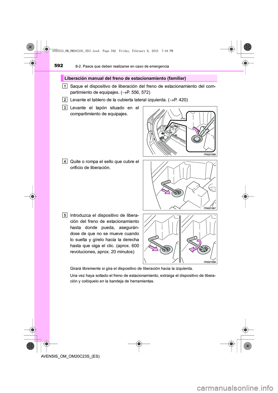TOYOTA AVENSIS 2015  Manual del propietario (in Spanish) 5928-2. Pasos que deben realizarse en caso de emergencia
AVENSIS_OM_OM20C23S_(ES)
Saque el dispositivo de liberación del freno de estacionamiento del com-
partimiento de equipajes. (→P. 556, 572)
L