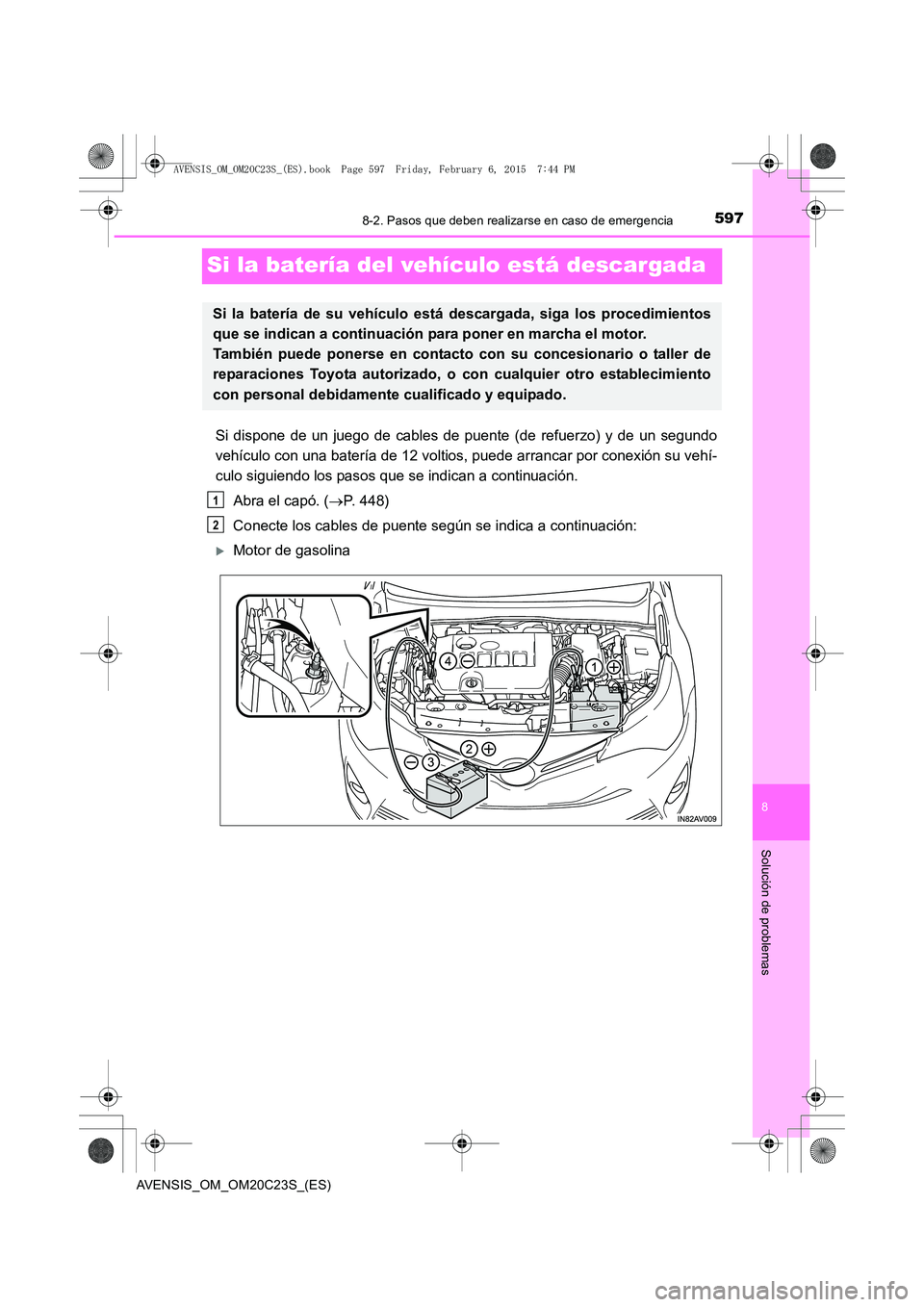 TOYOTA AVENSIS 2015  Manual del propietario (in Spanish) 5978-2. Pasos que deben realizarse en caso de emergencia
AVENSIS_OM_OM20C23S_(ES)
8
Solución de problemas
Si la batería del vehículo está descargada
Si dispone de un juego de cables de puente (de 