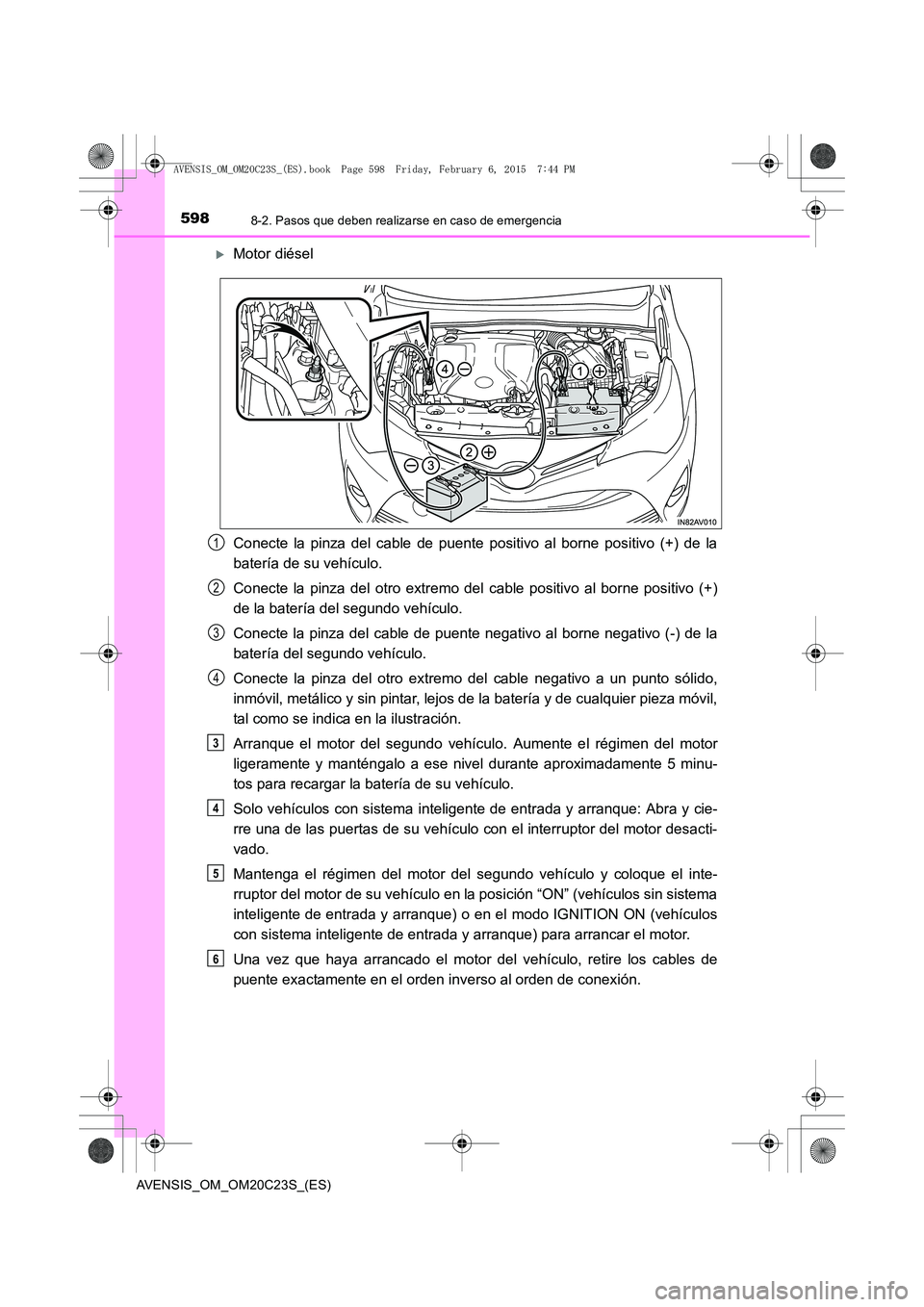TOYOTA AVENSIS 2015  Manual del propietario (in Spanish) 5988-2. Pasos que deben realizarse en caso de emergencia
AVENSIS_OM_OM20C23S_(ES)
�XMotor diésel
Conecte la pinza del cable de puente positivo al borne positivo (+) de la
batería de su vehículo.
Co