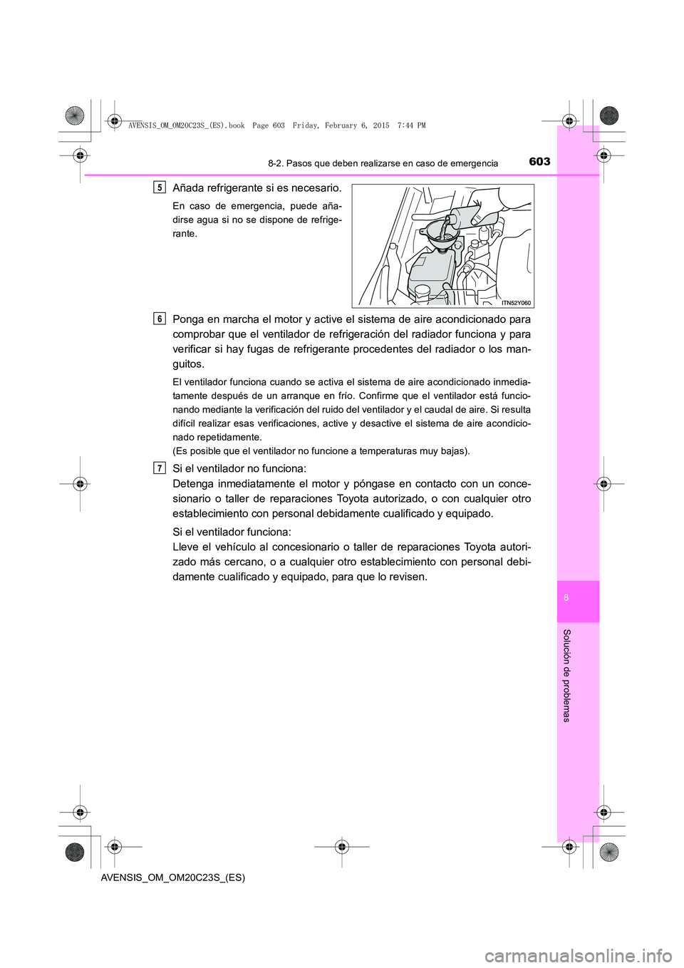 TOYOTA AVENSIS 2015  Manual del propietario (in Spanish) 6038-2. Pasos que deben realizarse en caso de emergencia
AVENSIS_OM_OM20C23S_(ES)
8
Solución de problemas
Añada refrigerante si es necesario.
En caso de emergencia, puede aña-
dirse agua si no se d