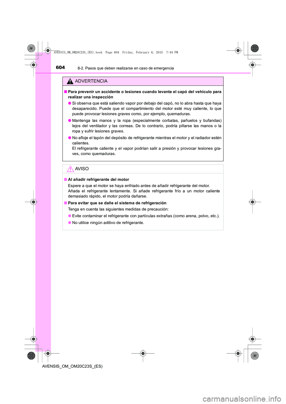TOYOTA AVENSIS 2015  Manual del propietario (in Spanish) 6048-2. Pasos que deben realizarse en caso de emergencia
AVENSIS_OM_OM20C23S_(ES)
ADVERTENCIA
■Para prevenir un accidente o lesiones cuando levante el capó del vehículo para
realizar una inspecci