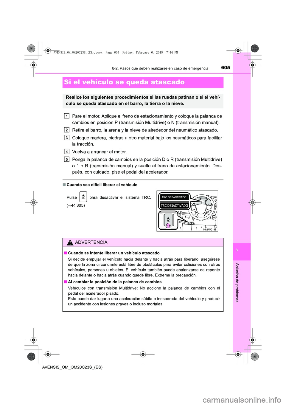 TOYOTA AVENSIS 2015  Manual del propietario (in Spanish) 6058-2. Pasos que deben realizarse en caso de emergencia
AVENSIS_OM_OM20C23S_(ES)
8
Solución de problemas
Si el vehículo se queda atascado
Pare el motor. Aplique el freno de estacionamiento y coloqu