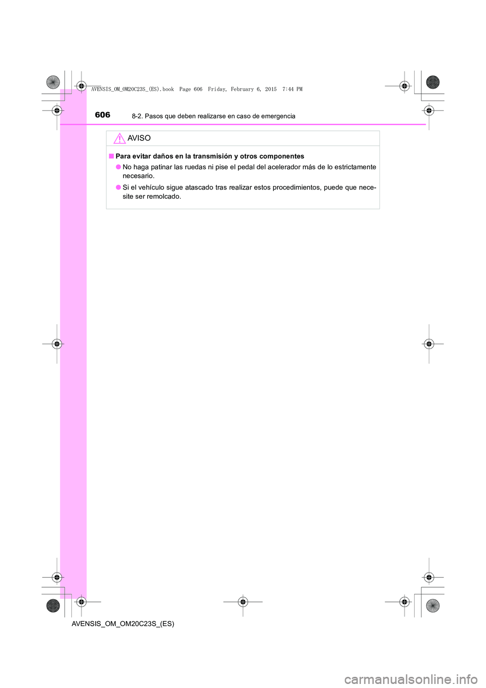 TOYOTA AVENSIS 2015  Manual del propietario (in Spanish) 6068-2. Pasos que deben realizarse en caso de emergencia
AVENSIS_OM_OM20C23S_(ES)
AV I S O
■Para evitar daños en la transmisión y otros componentes
●No haga patinar las ruedas ni pise el pedal d