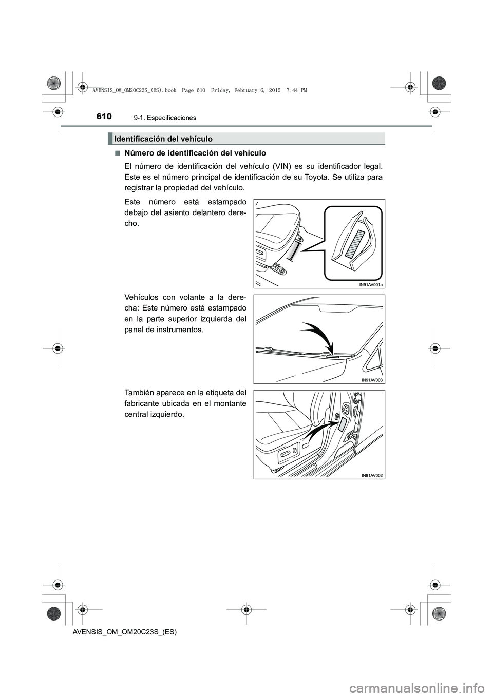 TOYOTA AVENSIS 2015  Manual del propietario (in Spanish) 6109-1. Especificaciones
AVENSIS_OM_OM20C23S_(ES)■
Número de identificación del vehículo
El número de identificación del vehículo (VIN) es su identificador legal.
Este es el número principal 