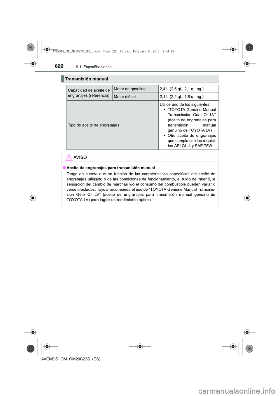 TOYOTA AVENSIS 2015 Manual del propietario (in Spanish) 6229-1. Especificaciones
AVENSIS_OM_OM20C23S_(ES)
Transmisión manual
Capacidad de aceite de
engranajes (referencia)Motor de gasolina2,4 L (2,5 qt., 2,1 qt.Ing.)
Motor diésel2,1 L (2,2 qt., 1,8 qt.In TOYOTA AVENSIS 2015 Manual del propietario (in Spanish) 6229-1. Especificaciones
AVENSIS_OM_OM20C23S_(ES)
Transmisión manual
Capacidad de aceite de
engranajes (referencia)Motor de gasolina2,4 L (2,5 qt., 2,1 qt.Ing.)
Motor diésel2,1 L (2,2 qt., 1,8 qt.In
