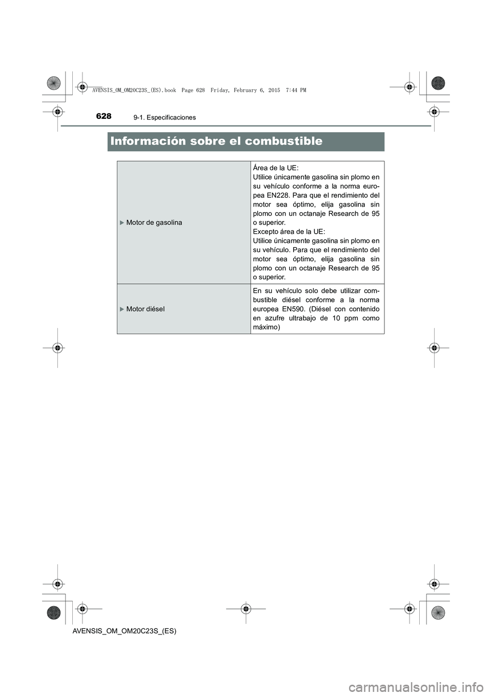TOYOTA AVENSIS 2015  Manual del propietario (in Spanish) 6289-1. Especificaciones
AVENSIS_OM_OM20C23S_(ES)
Infor mación sobre el combustible
�XMotor de gasolina
Área de la UE: 
Utilice únicamente gasolina sin plomo en
su vehículo conforme a la norma eur