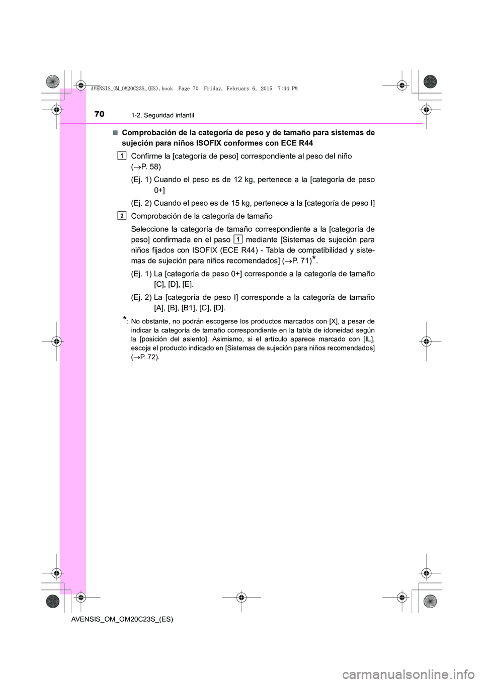 TOYOTA AVENSIS 2015 Manual del propietario (in Spanish) 701-2. Seguridad infantil
AVENSIS_OM_OM20C23S_(ES)■
Comprobación de la categoría de peso y de tamaño para sistemas de
sujeción para niños ISOFIX conformes con ECE R44
Confirme la [categoría de TOYOTA AVENSIS 2015 Manual del propietario (in Spanish) 701-2. Seguridad infantil
AVENSIS_OM_OM20C23S_(ES)■
Comprobación de la categoría de peso y de tamaño para sistemas de
sujeción para niños ISOFIX conformes con ECE R44
Confirme la [categoría de