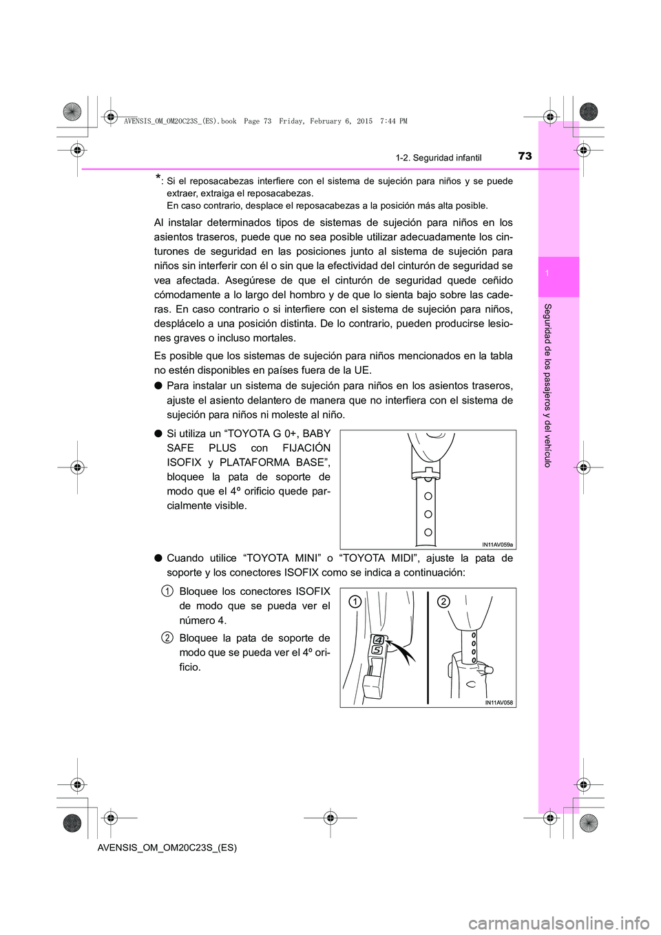TOYOTA AVENSIS 2015 Manual del propietario (in Spanish) 731-2. Seguridad infantil
1
AVENSIS_OM_OM20C23S_(ES)
Seguridad de los pasajeros y del vehículo
*: Si el reposacabezas interfiere con el sistema de sujeción para niños y se puedeextraer, extraiga el TOYOTA AVENSIS 2015 Manual del propietario (in Spanish) 731-2. Seguridad infantil
1
AVENSIS_OM_OM20C23S_(ES)
Seguridad de los pasajeros y del vehículo
*: Si el reposacabezas interfiere con el sistema de sujeción para niños y se puedeextraer, extraiga el