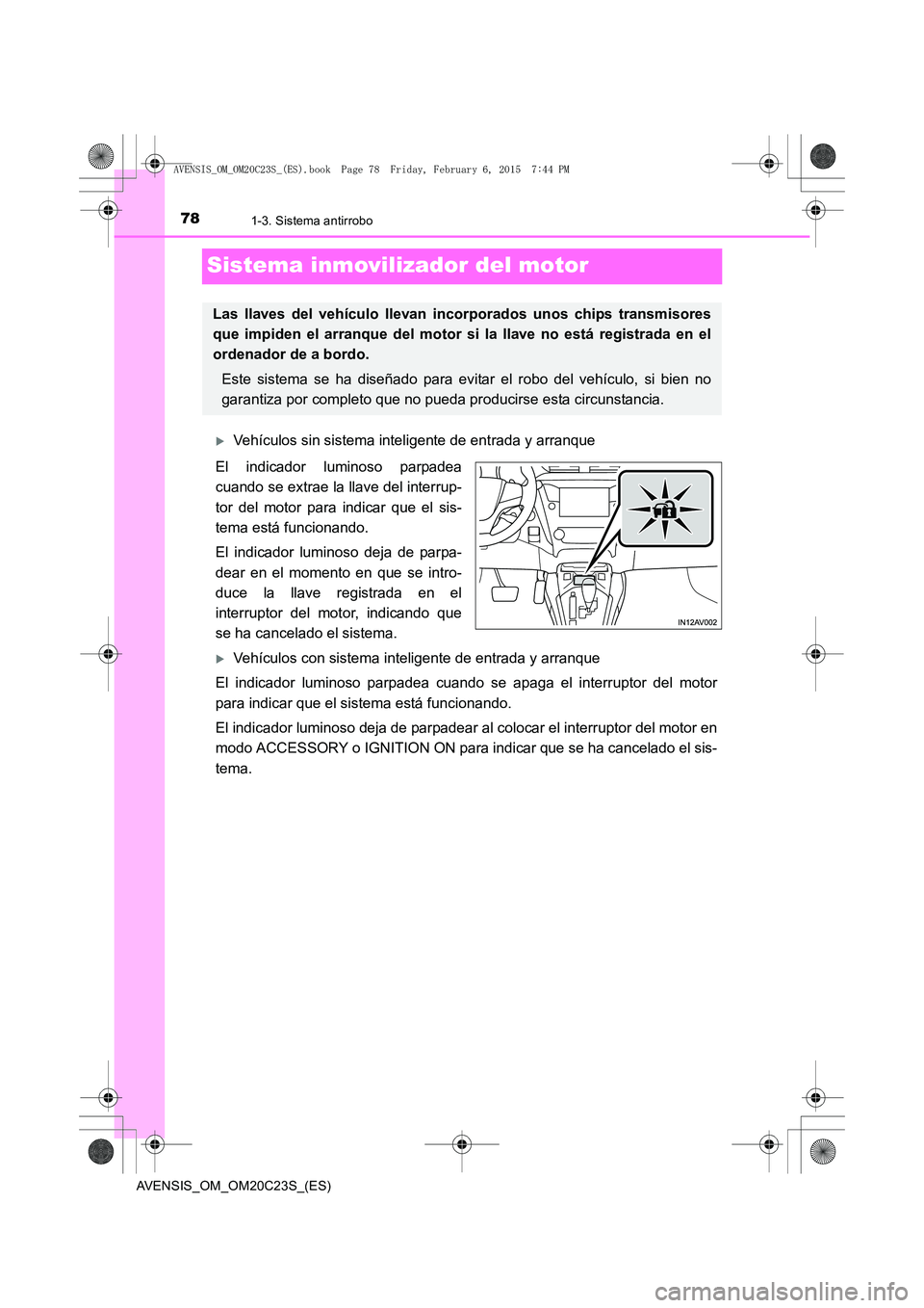 TOYOTA AVENSIS 2015  Manual del propietario (in Spanish) 781-3. Sistema antirrobo
AVENSIS_OM_OM20C23S_(ES)
Sistema inmovilizador del motor
�XVehículos sin sistema inteligente de entrada y arranque
El indicador luminoso parpadea
cuando se extrae la llave de