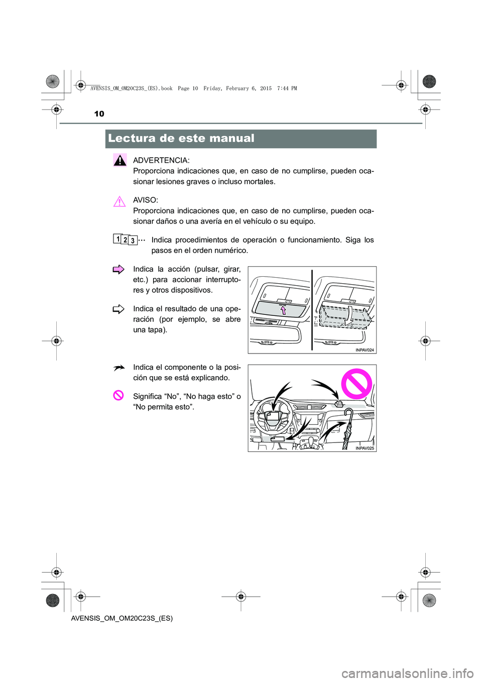 TOYOTA AVENSIS 2015  Manual del propietario (in Spanish) 10
AVENSIS_OM_OM20C23S_(ES)
Lectura de este manual
ADVERTENCIA: 
Proporciona indicaciones que, en caso de no cumplirse, pueden oca-
sionar lesiones graves o incluso mortales.
AV I S O :  
Proporciona 