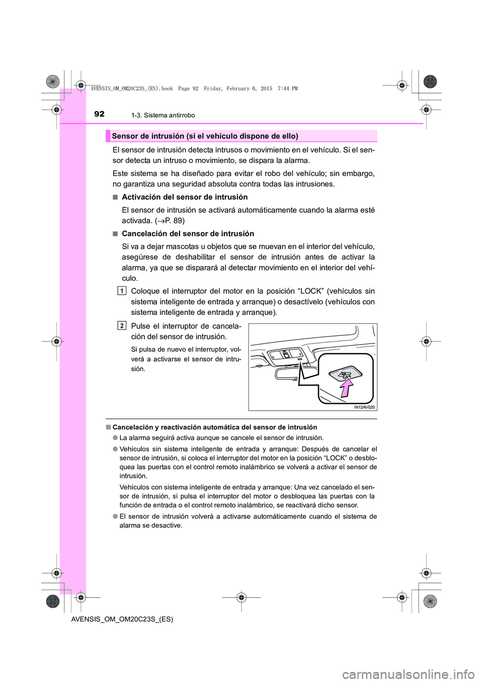 TOYOTA AVENSIS 2015 Manual del propietario (in Spanish) 921-3. Sistema antirrobo
AVENSIS_OM_OM20C23S_(ES)
El sensor de intrusión detecta intrusos o movimiento en el vehículo. Si el sen-
sor detecta un intruso o movimiento, se dispara la alarma.
Este sist TOYOTA AVENSIS 2015 Manual del propietario (in Spanish) 921-3. Sistema antirrobo
AVENSIS_OM_OM20C23S_(ES)
El sensor de intrusión detecta intrusos o movimiento en el vehículo. Si el sen-
sor detecta un intruso o movimiento, se dispara la alarma.
Este sist