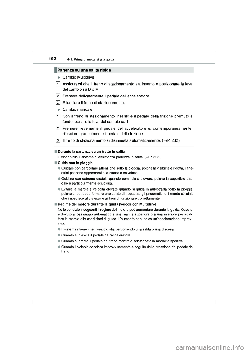 TOYOTA AVENSIS 2015  Manuale duso (in Italian) 1924-1. Prima di mettersi alla guida
AVENSIS_OM_OM20C24L_(EL)
�XCambio Multidrive
Assicurarsi che il freno di stazionamento sia inserito e posizionare la leva
del cambio su D o M.
Premere delicatament
