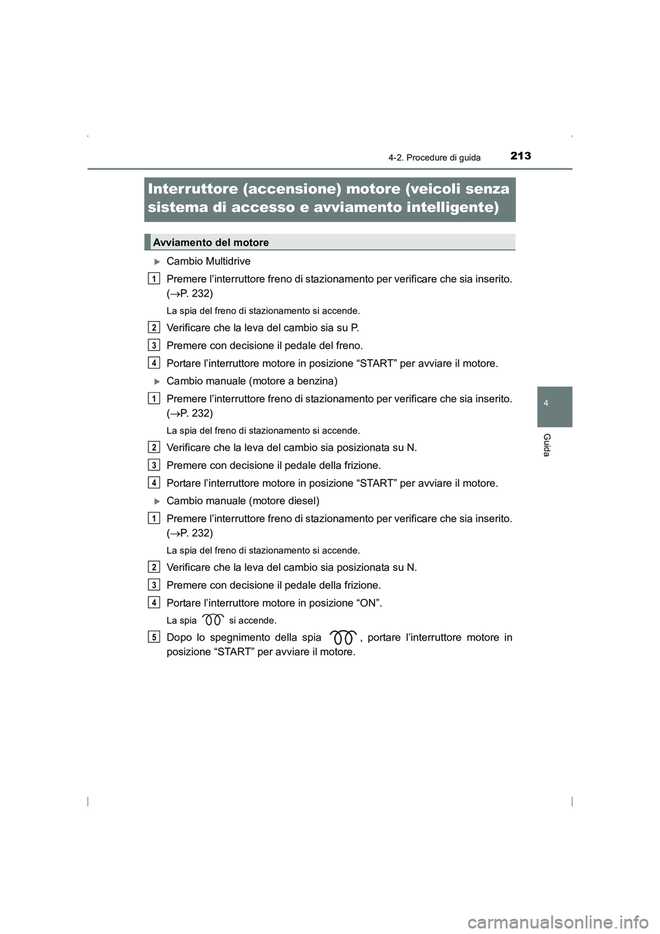 TOYOTA AVENSIS 2015  Manuale duso (in Italian) 213
4
4-2. Procedure di guida
Guida
AVENSIS_OM_OM20C24L_(EL)
Interruttore (accensione) motore (veicoli senza 
sistema di accesso e avviamento intelligente)
�XCambio Multidrive
Premere l’interruttore