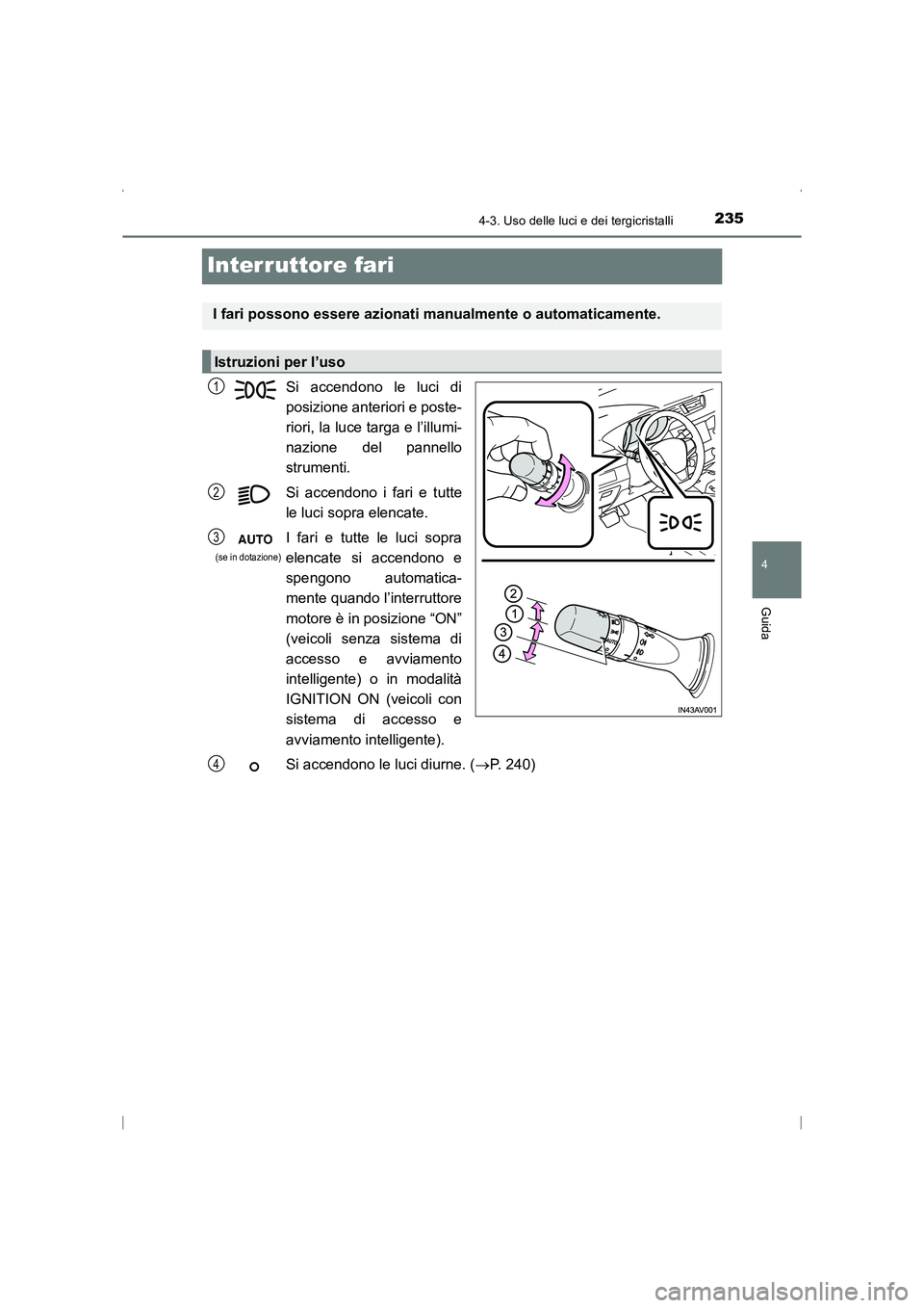 TOYOTA AVENSIS 2015 Manuale duso (in Italian) 235
4
4-3. Uso delle luci e dei tergicristalli
Guida
AVENSIS_OM_OM20C24L_(EL)
Interruttore fari
Si accendono le luci di
posizione anteriori e poste-
riori, la luce targa e l’illumi-
nazione del pann TOYOTA AVENSIS 2015 Manuale duso (in Italian) 235
4
4-3. Uso delle luci e dei tergicristalli
Guida
AVENSIS_OM_OM20C24L_(EL)
Interruttore fari
Si accendono le luci di
posizione anteriori e poste-
riori, la luce targa e l’illumi-
nazione del pann