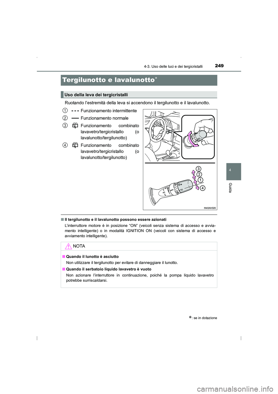 TOYOTA AVENSIS 2015  Manuale duso (in Italian) 249
4
4-3. Uso delle luci e dei tergicristalli
Guida
AVENSIS_OM_OM20C24L_(EL)
Tergilunotto e lavalunotto∗
Ruotando l’estremità della leva si accendono il tergilunotto e il lavalunotto.Funzionamen