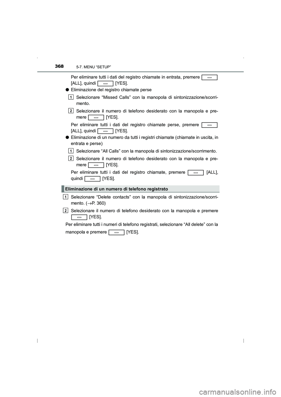 TOYOTA AVENSIS 2015  Manuale duso (in Italian) 3685-7. MENU “SETUP”
AVENSIS_OM_OM20C24L_(EL)
Per eliminare tutti i dati del registro chiamate in entrata, premere 
[ALL], quindi   [YES].
● Eliminazione del registro chiamate perse
Selezionare 