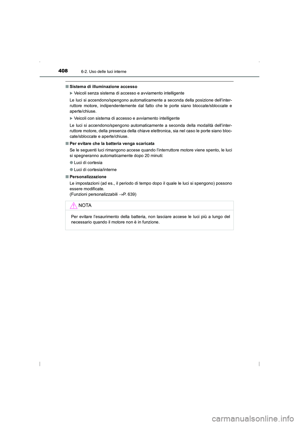 TOYOTA AVENSIS 2015  Manuale duso (in Italian) 4086-2. Uso delle luci interne
AVENSIS_OM_OM20C24L_(EL)
■Sistema di illuminazione accesso
�XVeicoli senza sistema di accesso e avviamento intelligente
Le luci si accendono/spengono automaticamente a