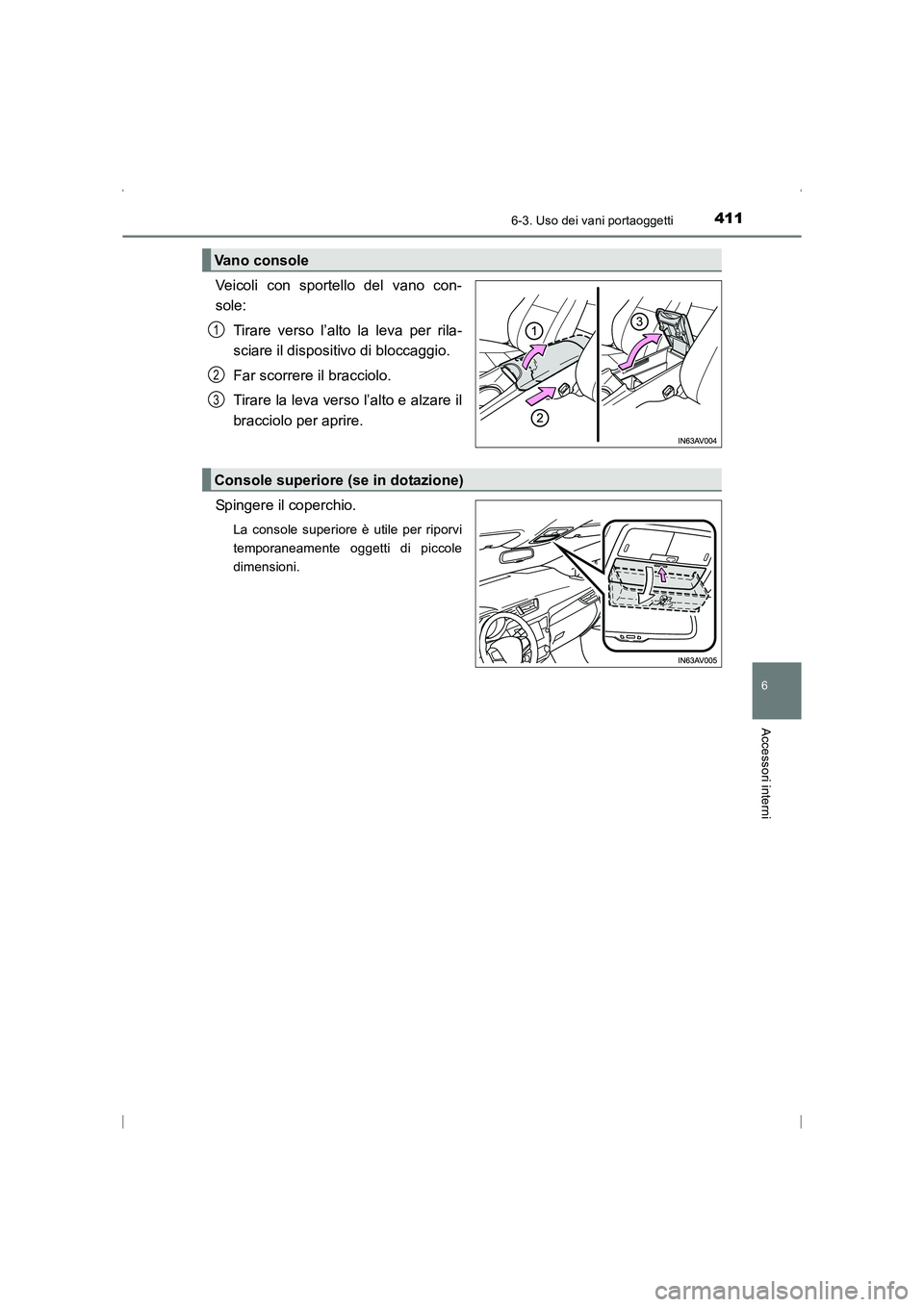 TOYOTA AVENSIS 2015  Manuale duso (in Italian) 4116-3. Uso dei vani portaoggetti
AVENSIS_OM_OM20C24L_(EL)
6
Accessori interni
Veicoli con sportello del vano con-
sole:Tirare verso l’alto la leva per rila-
sciare il dispositivo di bloccaggio.
Far